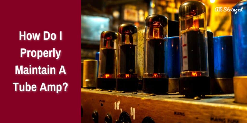 How Do I Properly Maintain A Tube Amp?